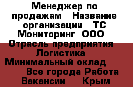 Менеджер по продажам › Название организации ­ ТС Мониторинг, ООО › Отрасль предприятия ­ Логистика › Минимальный оклад ­ 60 000 - Все города Работа » Вакансии   . Крым,Бахчисарай